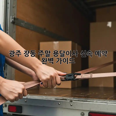 광주 장동 주말 용달이사, 신속 예약 완벽 가이드!