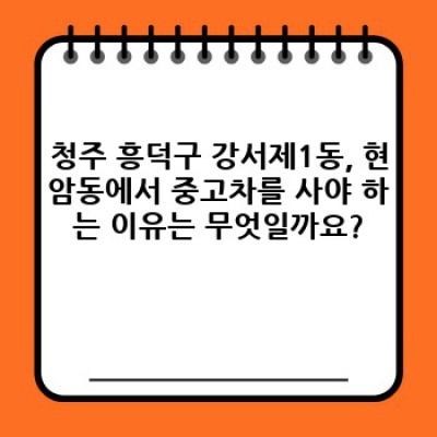 청주 흥덕구 강서제1동, 현암동 중고차 무사고 매물 완벽 가이드: 꼼꼼하게 따져보고 현명하게 구매하세요!