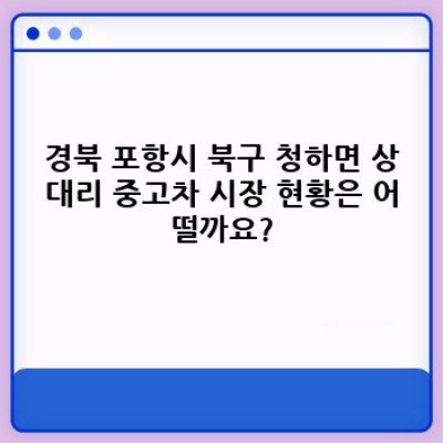 경상북도 포항시 북구 청하면 상대리 중고차 시세 확인 및 거래 가이드: 내 차 가격은 얼마?
