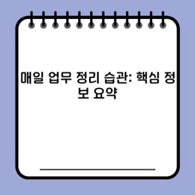 업무 효율 극대화! 나만의 매일 업무 정리 습관 만들기: 체크리스트, 템플릿, 최신 트렌드까지!