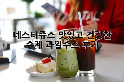 네스티쥬스: 맛있고 건강한 수제 과일주스 후기