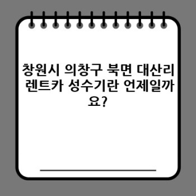 경상남도 창원시 의창구 북면 대산리 렌트카 성수기 요금 완벽 가이드: 예약 전 꼭 확인하세요!