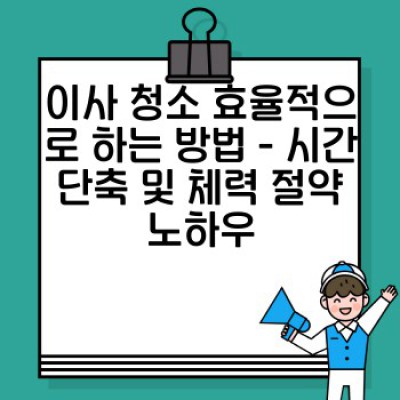 이사 청소 완벽 가이드: 꼼꼼하게 체크리스트 작성하고 스트레스 없이 이사하기