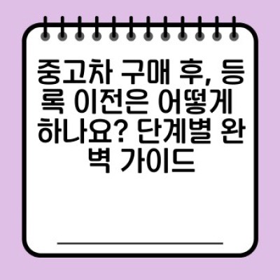 중고차 등록 이전 완벽 가이드: 서류부터 절차까지 한눈에!
