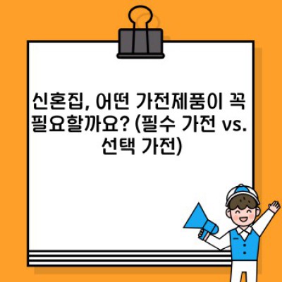 신혼가전 완벽 가이드: 똑똑하게 선택하고 현명하게 사용하기!  (최신 정보 & 실제 사용 후기 포함)
