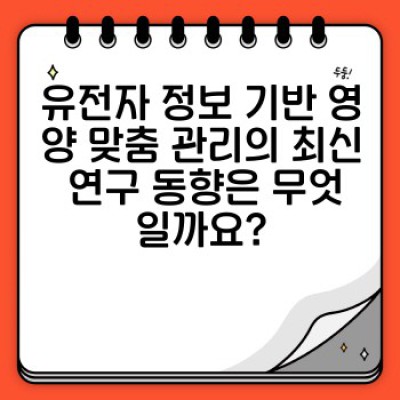 유전자검사로 알아보는 나에게 맞는 영양 맞춤 관리: 최신 연구와 실제 사례 분석