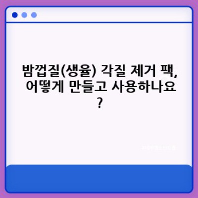 밤껍질(생율) 각질 제거 팩: 효과, 사용법, 주의사항 완벽 가이드