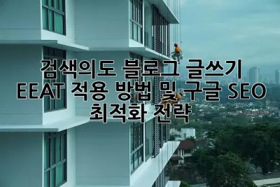검색의도: 블로그 글쓰기 EEAT 적용 방법 및 구글 SEO 최적화 전략