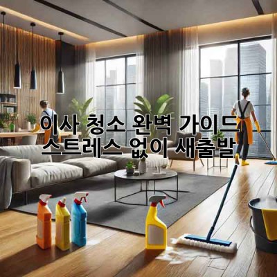 이사 청소 완벽 가이드: 스트레스 없이 새출발!