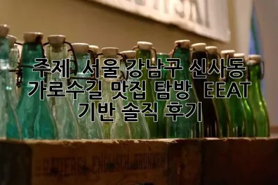주제:  서울 강남구 신사동 가로수길 맛집 탐방:  EEAT 기반 솔직 후기