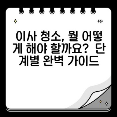 이사 청소 완벽 가이드: 꼼꼼한 체크리스트와 실용적인 팁으로 새 출발 준비하세요!