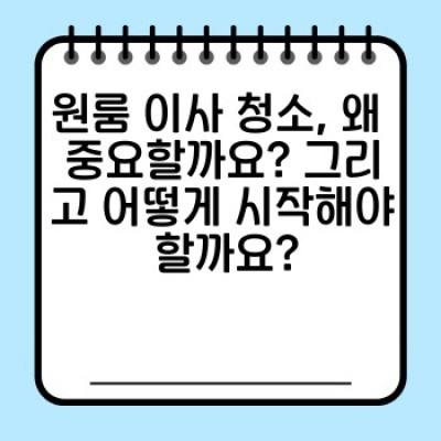 원룸 이사 청소 완벽 가이드: 시간과 비용 절약하는 효율적인 방법