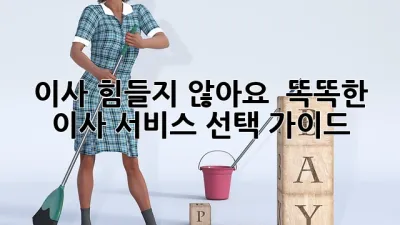 이사, 힘들지 않아요!  똑똑한 이사 서비스 선택 가이드