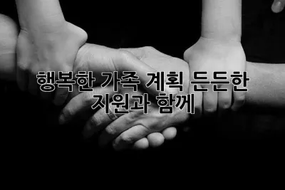 행복한 가족 계획, 든든한 지원과 함께