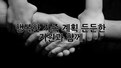 행복한 가족 계획, 든든한 지원과 함께