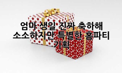 엄마, 생일 진짜 축하해!  소소하지만 특별한 홈파티 기획