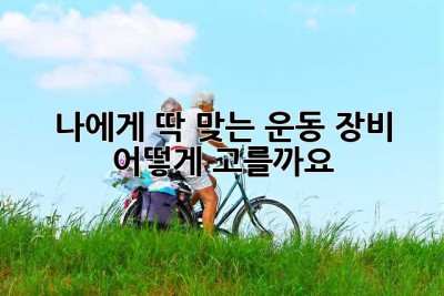 나에게 딱 맞는 운동 장비, 어떻게 고를까요?