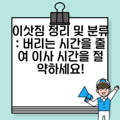 이사 시간 절약 완벽 가이드: 효율적인 이삿짐센터 선택부터 스마트한 포장 노하우까지