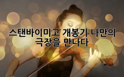 스탠바이미고 개봉기: 나만의 극장을 만나다!