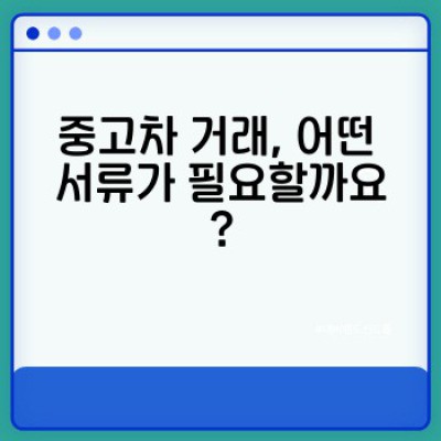 중고차 거래 완벽 가이드: 서류 준비부터 안전한 거래까지!