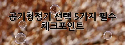공기청정기 선택, 5가지 필수 체크포인트!