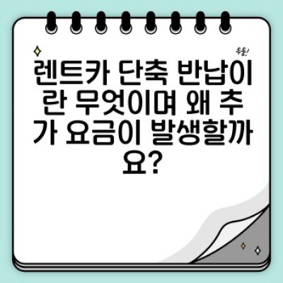 렌트카 단축 반납: 추가 요금과 유의사항 완벽 가이드