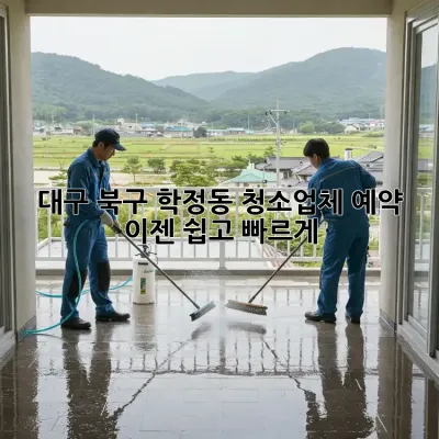 대구 북구 학정동 청소업체 예약, 이젠 쉽고 빠르게!
