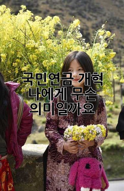 국민연금 개혁, 나에게 무슨 의미일까요?