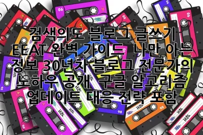 검색의도: 블로그 글쓰기 EEAT 완벽 가이드  나만 아는 정보: 30년차 블로그 전문가의 노하우 공개!  구글 알고리즘 업데이트 대응 전략 포함!