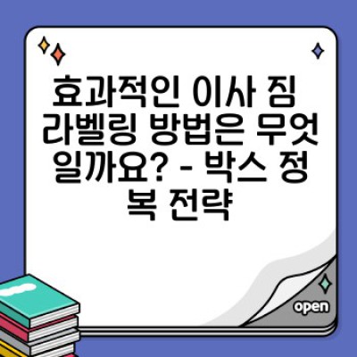 이사 짐 분류 방법: 이사 전쟁 이기는 스마트 정리 & 라벨링 전략