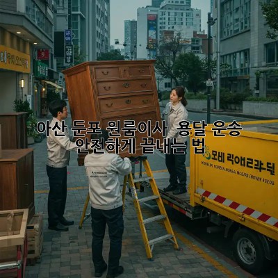 아산 둔포 원룸이사 🚚 용달 운송, 안전하게 끝내는 법 ✨