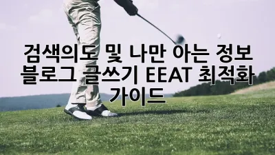 검색의도 및 나만 아는 정보:  블로그 글쓰기 EEAT 최적화 가이드
