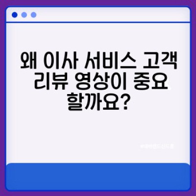 이사 서비스 고객 리뷰 영상 제작 가이드: 신뢰도 UP, 마케팅 효과 MAX!
