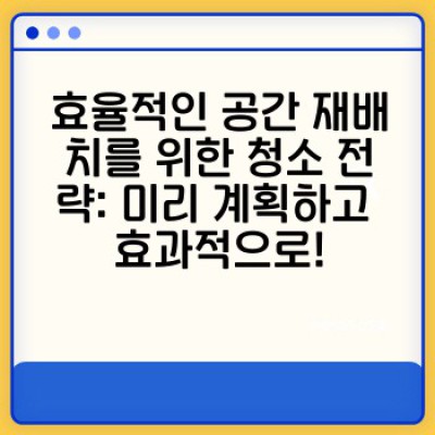 이사 후 깨끗한 새출발! 완벽한 청소 및 정리 정복하기: 잔여물 제거부터 공간 재배치까지