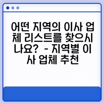 이사 준비 끝! 지역별 이사 업체 리스트와 비교 분석으로 현명하게 이사하기