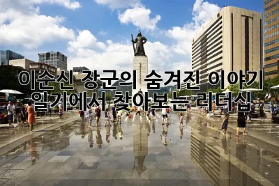 이순신 장군의 숨겨진 이야기: 일기에서 찾아보는 리더십