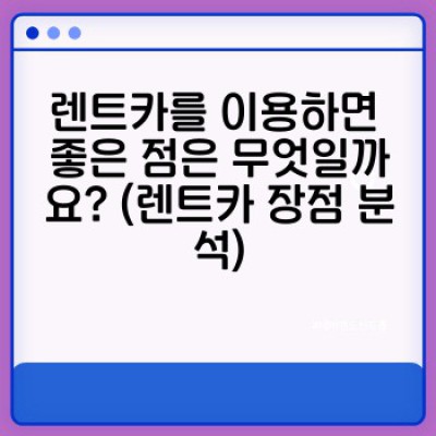 렌트카 이용, 장점과 단점 비교분석: 나에게 맞는 선택은?