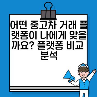 중고차 거래 플랫폼 선택 가이드: 안전하고 현명한 구매를 위한 완벽 매뉴얼
