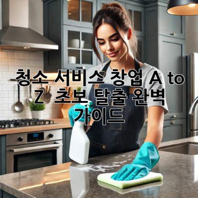 청소 서비스 창업 A to Z 🧹 초보 탈출 완벽 가이드!