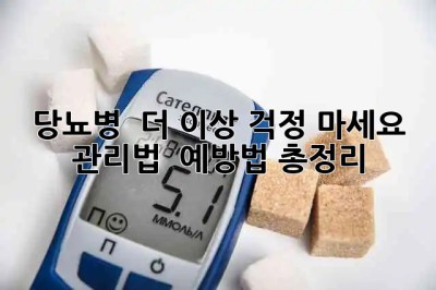 🩸 당뇨병, 🥲 더 이상 걱정 마세요! 관리법 & 예방법 총정리 📝