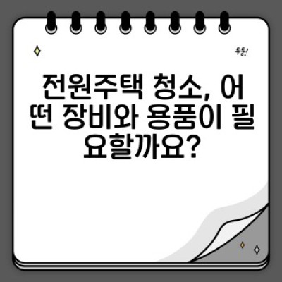 전원주택 청소 완벽 가이드: 넓은 공간과 특수 자재 관리 노하우
