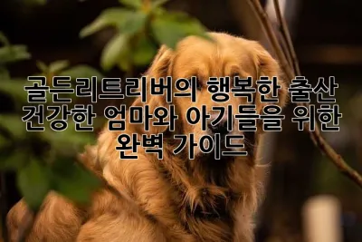 골든리트리버의 행복한 출산: 건강한 엄마와 아기들을 위한 완벽 가이드