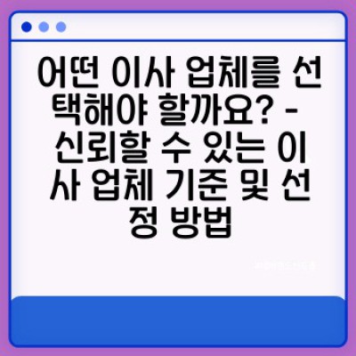 이사 업체 추천: 믿을 수 있는 업체 선택 가이드 & 비교 분석