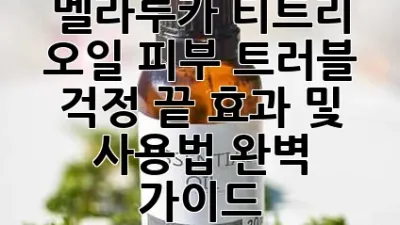 멜라루카 티트리 오일: 피부 트러블 걱정 끝! 효과 및 사용법 완벽 가이드