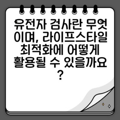 유전자 검사로 나만의 라이프스타일 최적화 전략 찾기: 건강과 행복을 위한 맞춤형 가이드
