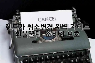 🚗 렌트카 취소/변경 완벽 가이드: 환불꿀팁 & 소비자 보호🛡️