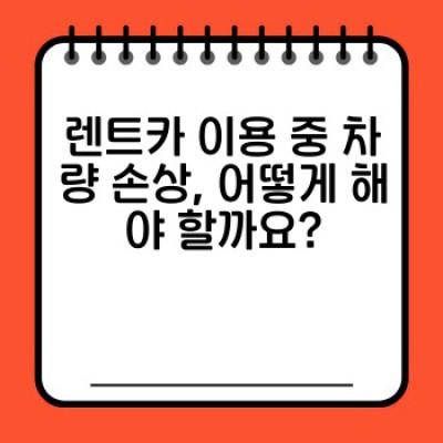 렌트카 사고, 걱정 마세요! 완벽 대처 가이드: 손상 발생 시 처리 방법과 보상 절차