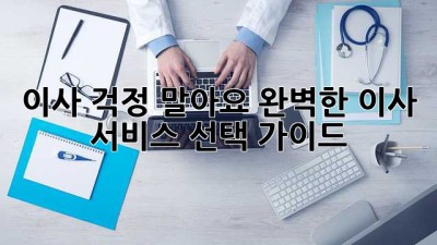 이사, 걱정 말아요! 완벽한 이사 서비스 선택 가이드