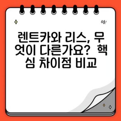 렌트카 vs 리스: 나에게 맞는 선택은? 장단점 비교분석과 선택 기준 완벽 가이드