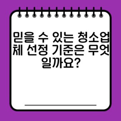 믿을 수 있는 청소업체 선택 가이드: 신뢰도 높은 청소 서비스를 위한 완벽한 지침